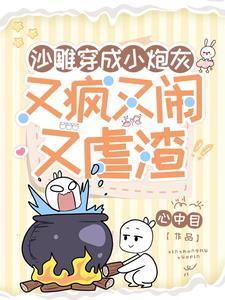 沙雕穿成小炮灰又疯又闹又虐渣 心中目