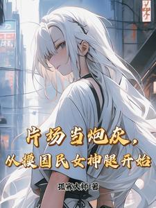 片场当炮灰从摸国民女神腿开始 孤寡大师