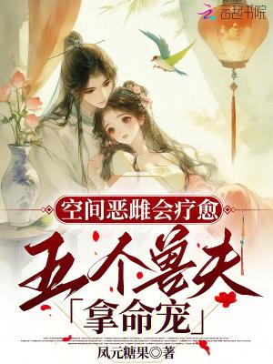 空间恶雌会疗愈五个兽夫拿命宠免费阅读