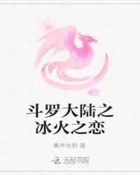 斗罗大陆之冰火之恋免费阅读